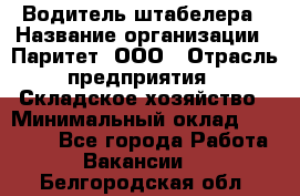 Водитель штабелера › Название организации ­ Паритет, ООО › Отрасль предприятия ­ Складское хозяйство › Минимальный оклад ­ 30 000 - Все города Работа » Вакансии   . Белгородская обл.